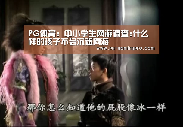 PG体育:中小学生网游调查:什么样的孩子不会沉迷网游(图1) PG足球